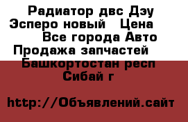 Радиатор двс Дэу Эсперо новый › Цена ­ 2 300 - Все города Авто » Продажа запчастей   . Башкортостан респ.,Сибай г.